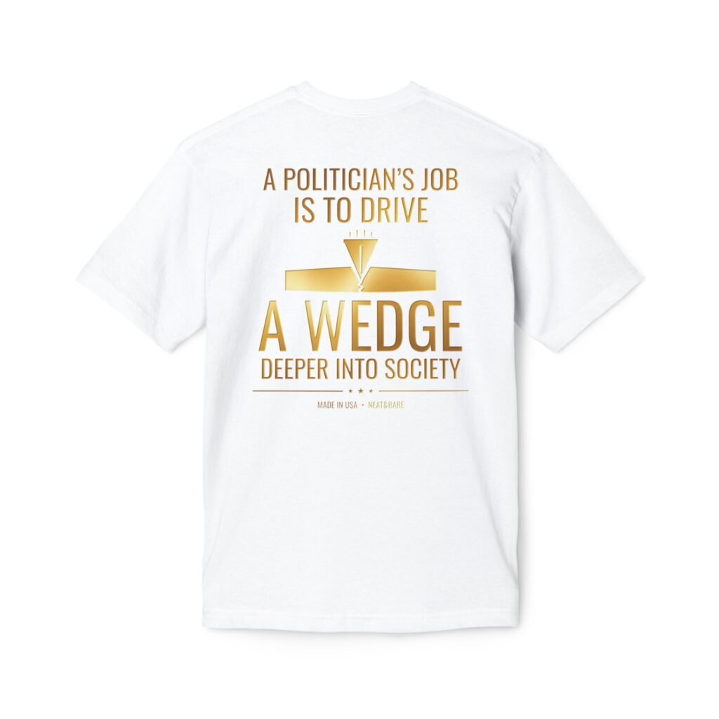 A Politician’s Job Is to Drive a Wedge Deeper Into Society Political Humor T-Shirt | 100% Made In USA T Shirt